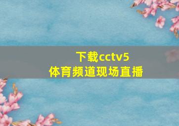 下载cctv5 体育频道现场直播